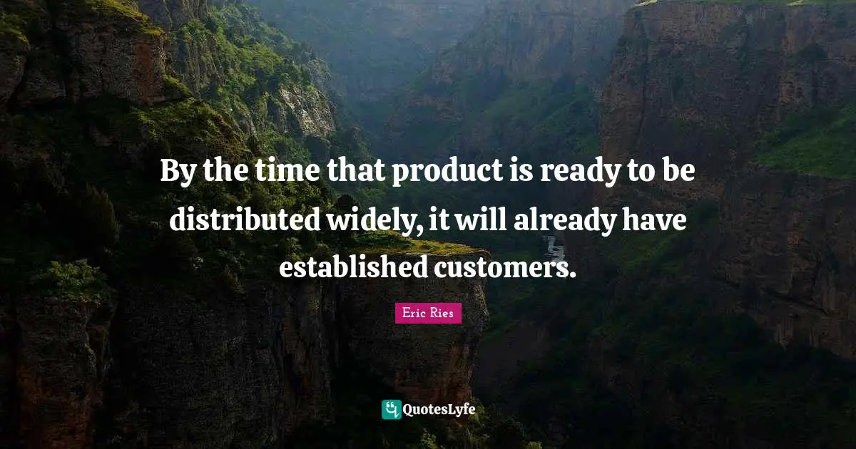 Eric Ries Quotes: "By the time that product is ready to be distributed widely, it will already have established customers."