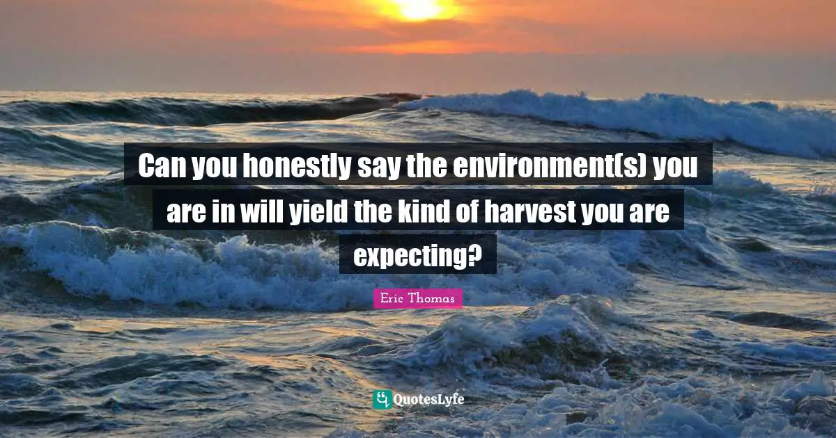 Can you honestly say the environment(s) you are in will yield the kind of harvest you are expecting?