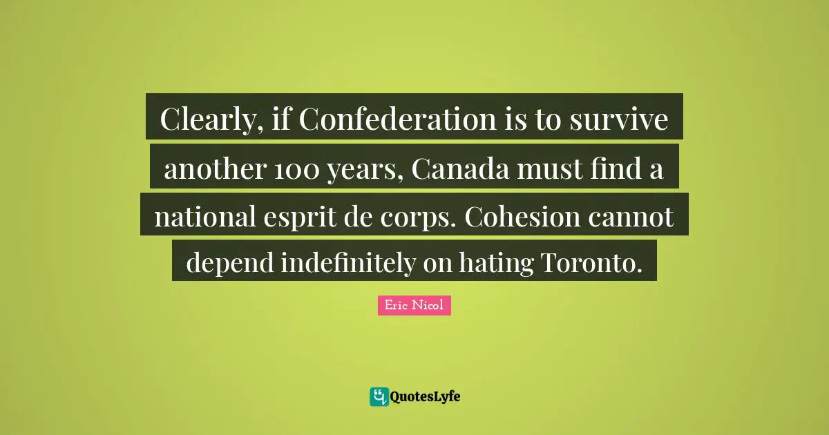 Clearly, if Confederation is to survive another 100 years, Canada must find a national esprit de corps. Cohesion cannot depend indefinitely on hating Toronto.