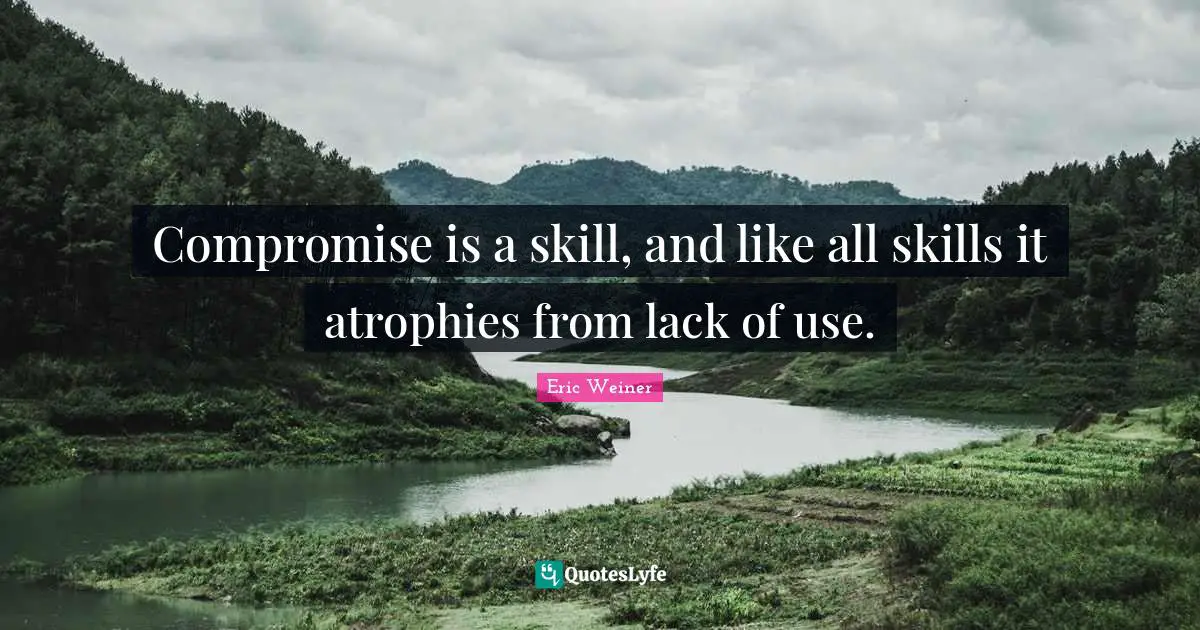 Compromise is a skill, and like all skills it atrophies from lack of use.