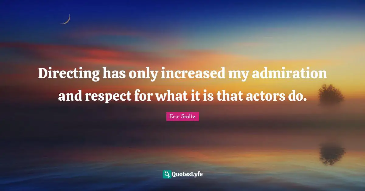 Admiration Quotes: "Directing has only increased my admiration and respect for what it is that actors do."