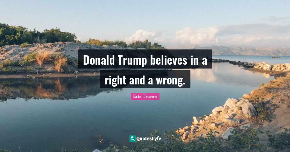 Donald Trump believes in a right and a wrong.