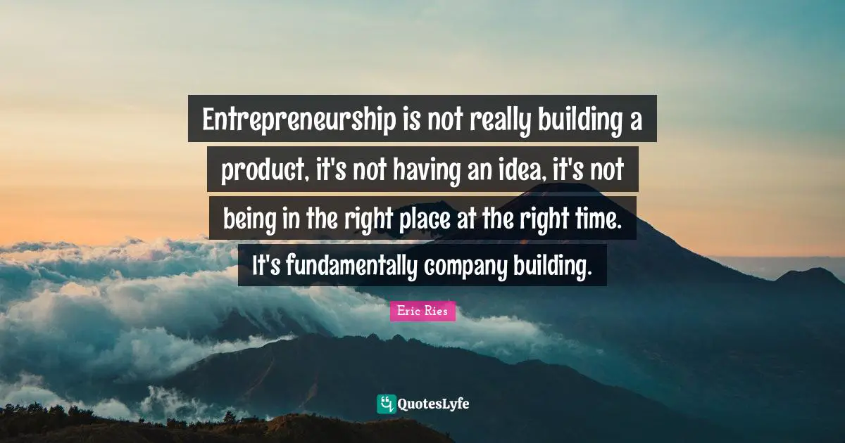 Eric Ries Quotes: "Entrepreneurship is not really building a product, it's not having an idea, it's not being in the right place at the right time. It's fundamentally company building."