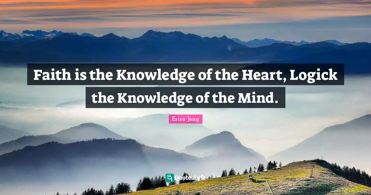Faith is the Knowledge of the Heart, Logick the Knowledge of the Mind.