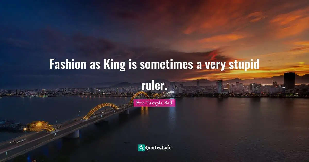 Very Stupid Quotes: "Fashion as King is sometimes a very stupid ruler."