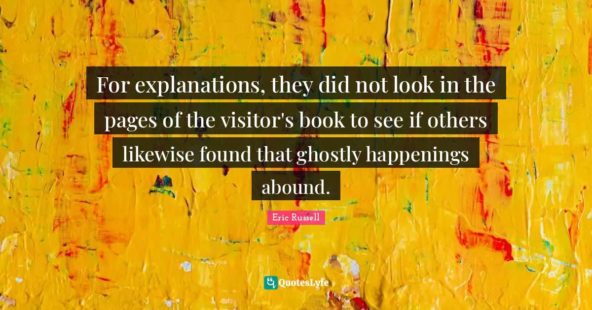 For explanations, they did not look in the pages of the visitor's book to see if others likewise found that ghostly happenings abound.