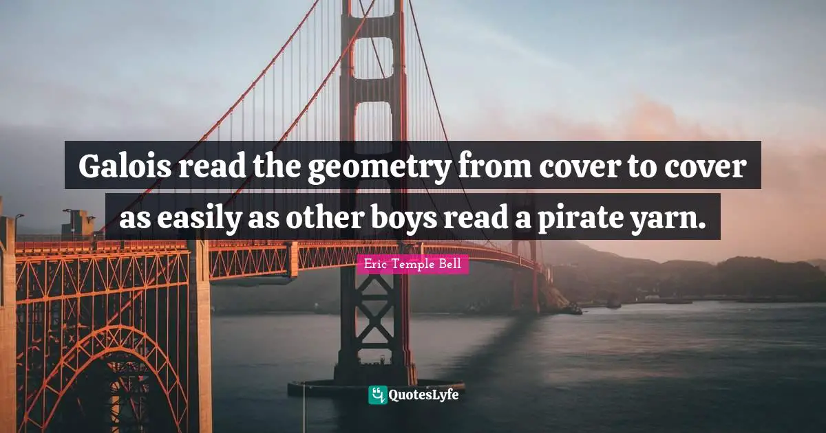 Galois read the geometry from cover to cover as easily as other boys read a pirate yarn.