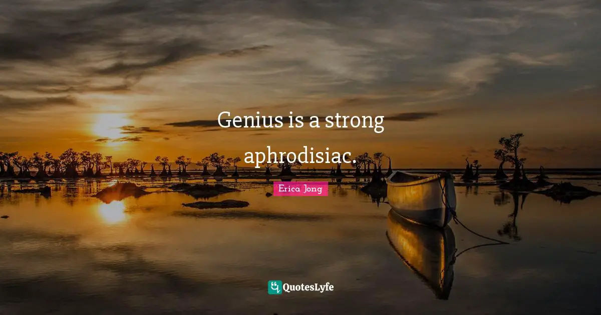 Genius is a strong aphrodisiac.