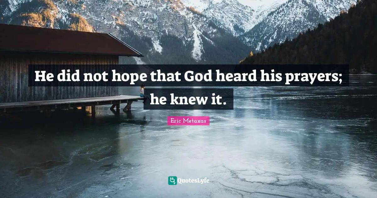 He did not hope that God heard his prayers; he knew it.