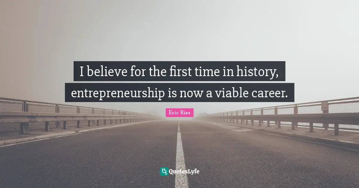 Entrepreneurship Quotes: "I believe for the first time in history, entrepreneurship is now a viable career."
