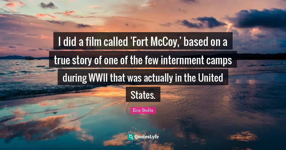 Eric Stoltz Quotes: "I did a film called 'Fort McCoy,' based on a true story of one of the few internment camps during WWII that was actually in the United States."