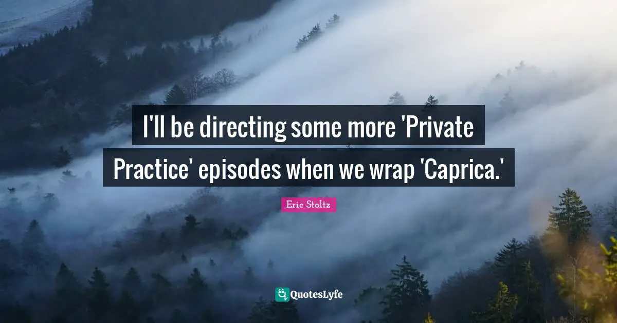 Eric Stoltz Quotes: "I'll be directing some more 'Private Practice' episodes when we wrap 'Caprica.'"