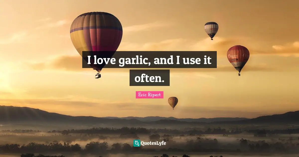 I love garlic, and I use it often.