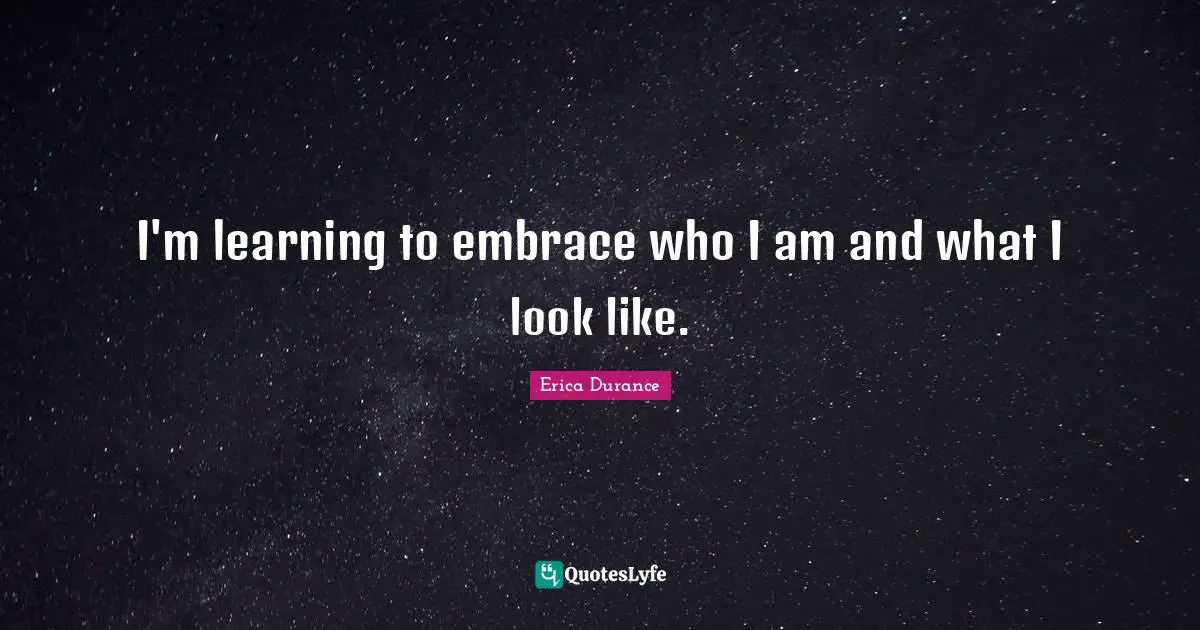 I'm learning to embrace who I am and what I look like.
