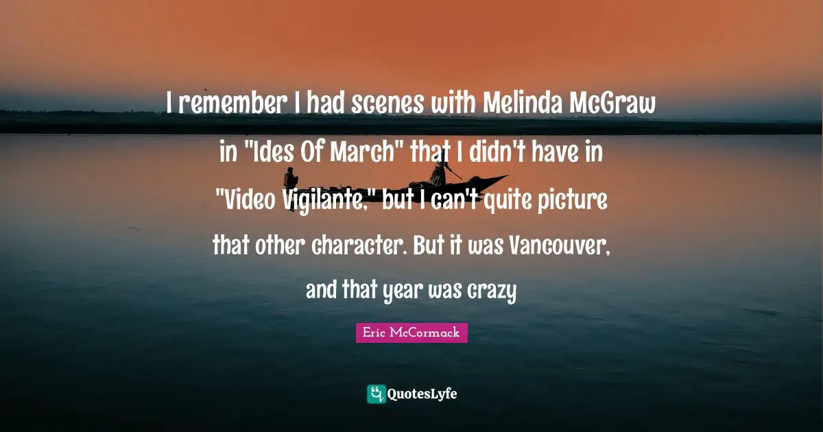 I remember I had scenes with Melinda McGraw in "Ides Of March" that I didn't have in "Video Vigilante," but I can't quite picture that other character. But it was Vancouver, and that year was crazy
