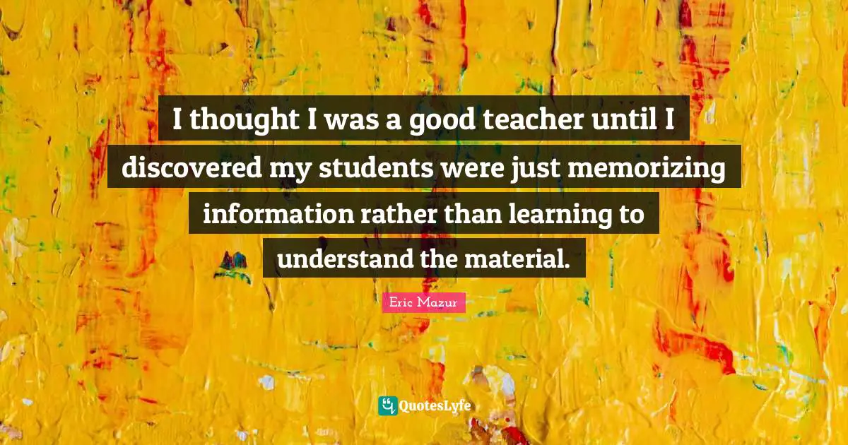 I thought I was a good teacher until I discovered my students were just memorizing information rather than learning to understand the material.