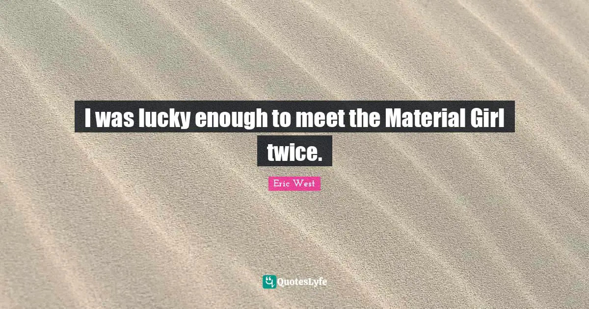 I was lucky enough to meet the Material Girl twice.