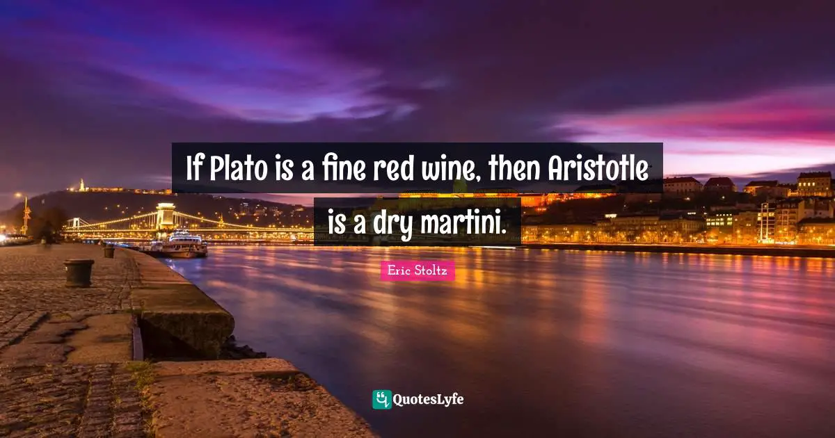 Eric Stoltz Quotes: "If Plato is a fine red wine, then Aristotle is a dry martini."
