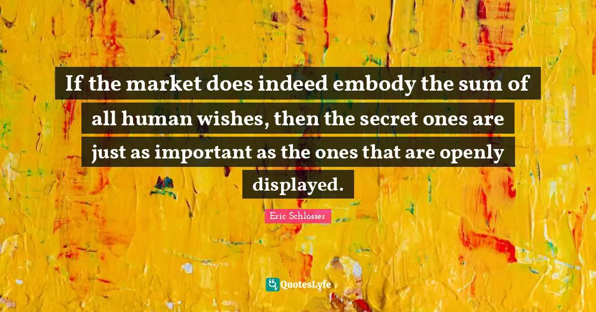 If the market does indeed embody the sum of all human wishes, then the secret ones are just as important as the ones that are openly displayed.