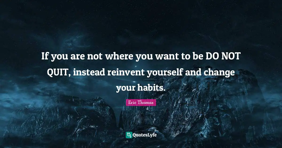 Eric Thomas Quotes: "If you are not where you want to be DO NOT QUIT, instead reinvent yourself and change your habits."