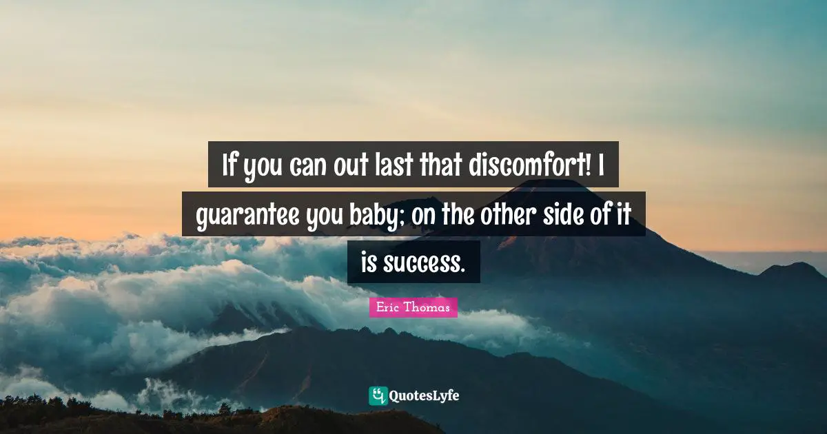 If you can out last that discomfort! I guarantee you baby; on the other side of it is success.