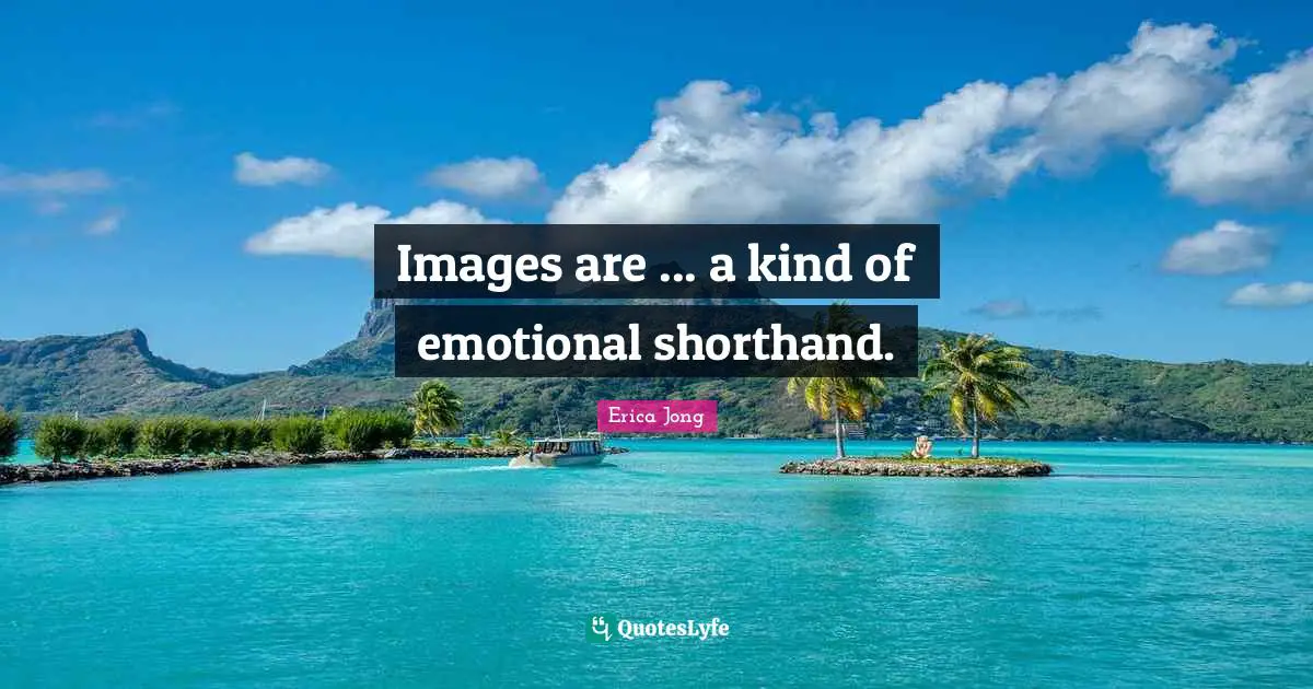 Erica Jong Quotes: "Images are ... a kind of emotional shorthand."