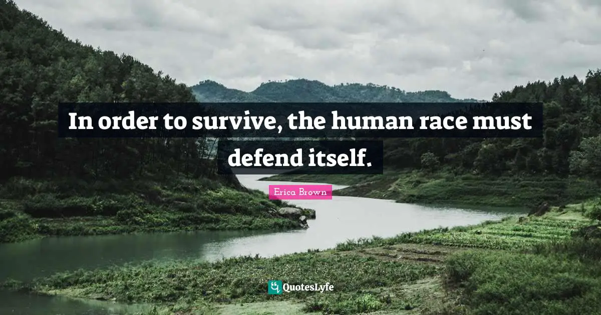 In order to survive, the human race must defend itself.