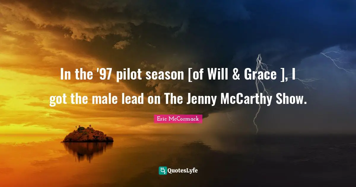 In the '97 pilot season [of Will & Grace ], I got the male lead on The Jenny McCarthy Show.