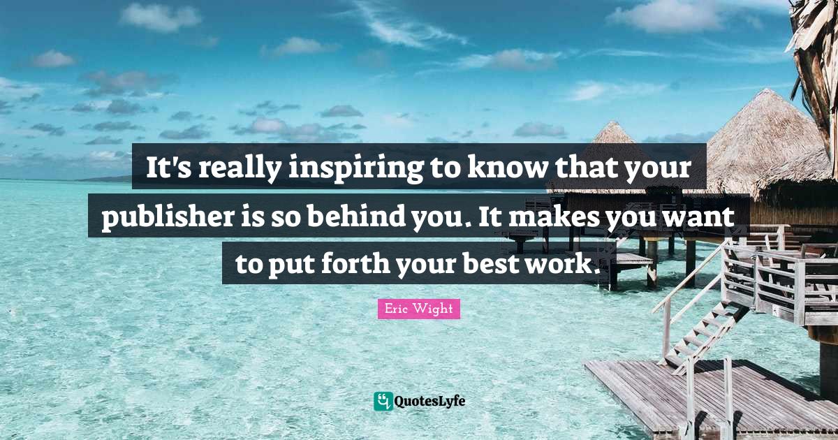 It's really inspiring to know that your publisher is so behind you. It... Quote by Eric Wight