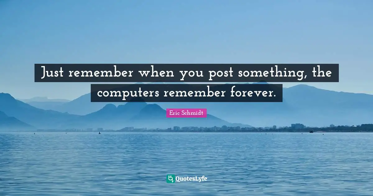 Remember When Quotes: "Just remember when you post something, the computers remember forever."