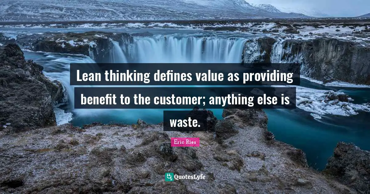 Lean thinking defines value as providing benefit to the customer; anything else is waste.