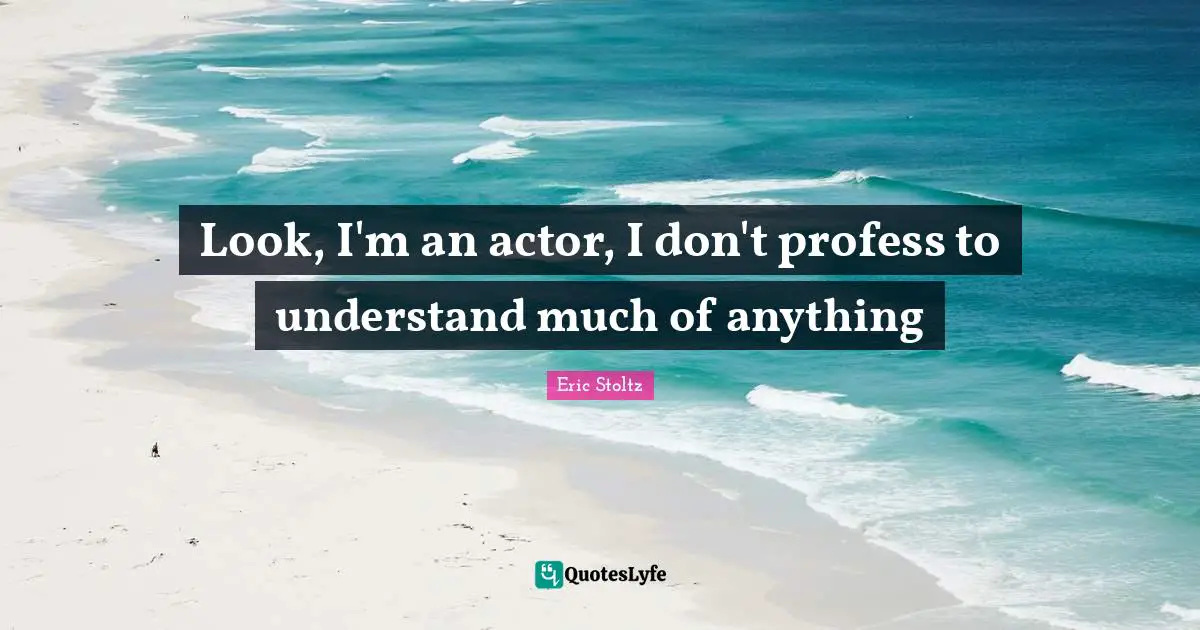 Eric Stoltz Quotes: "Look, I'm an actor, I don't profess to understand much of anything"