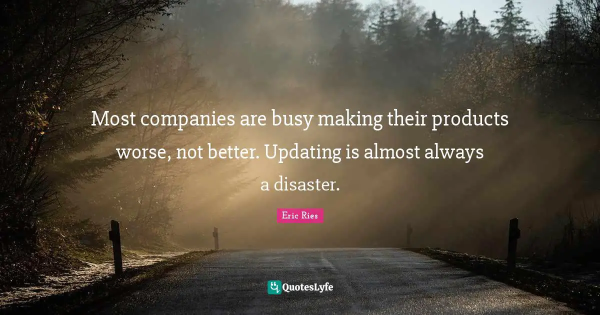 Eric Ries Quotes: "Most companies are busy making their products worse, not better. Updating is almost always a disaster."