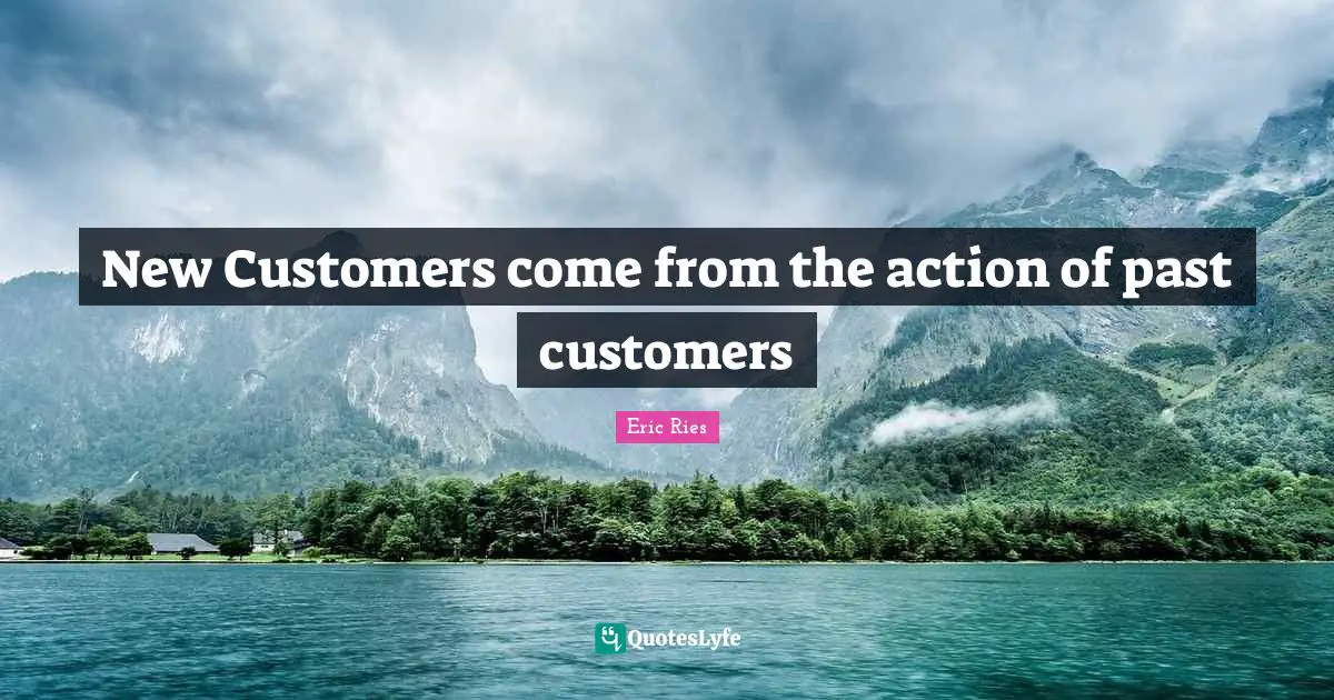 Eric Ries Quotes: "New Customers come from the action of past customers"
