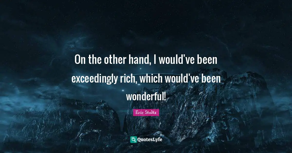 Eric Stoltz Quotes: "On the other hand, I would've been exceedingly rich, which would've been wonderful!"