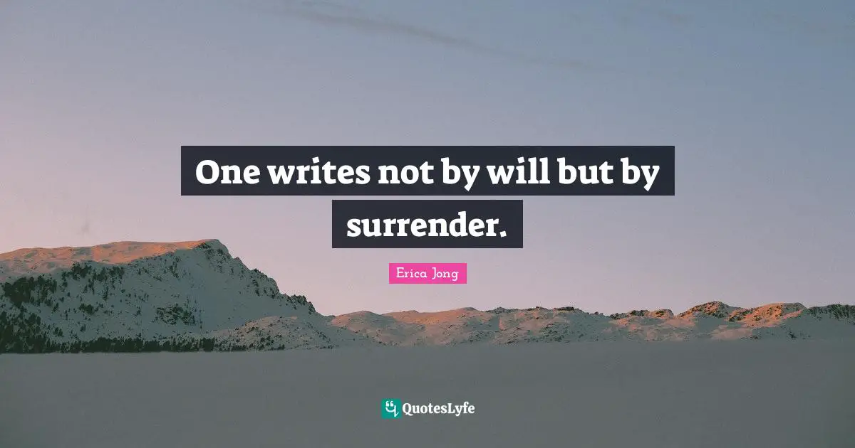 One writes not by will but by surrender.