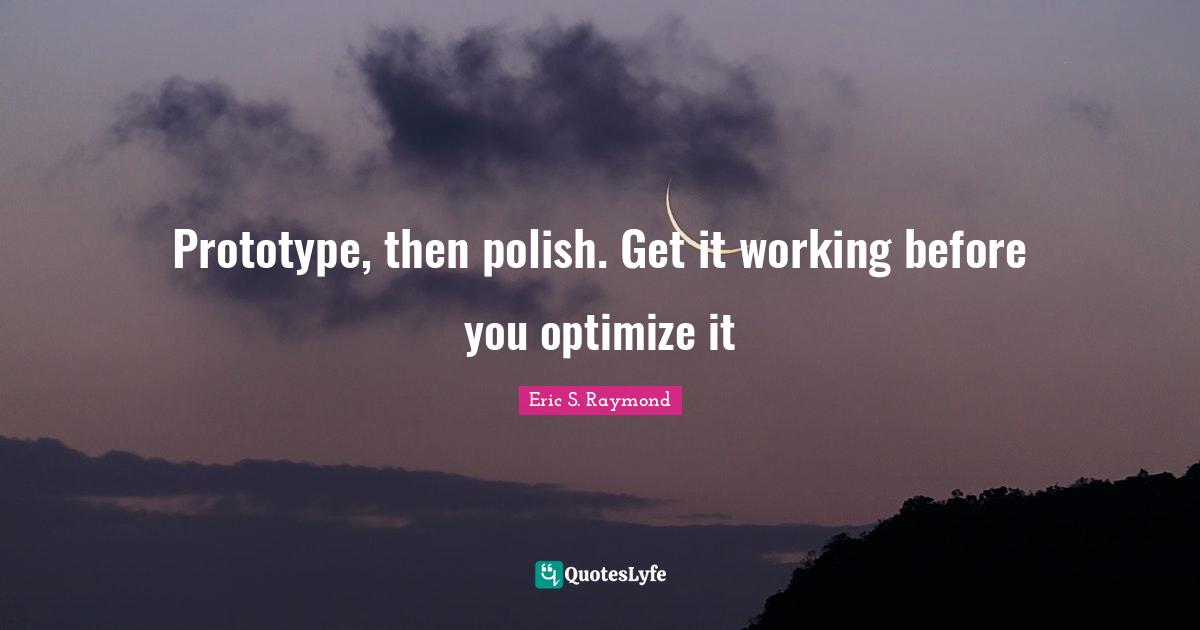 Prototype, then polish. Get it working before you optimize it