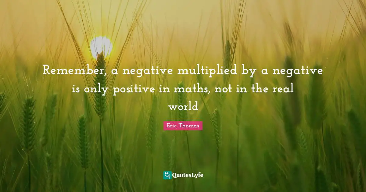 Remember, a negative multiplied by a negative is only positive in maths, not in the real world