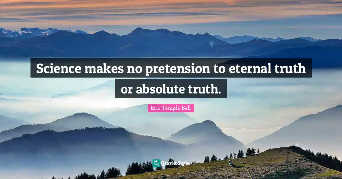 Science makes no pretension to eternal truth or absolute truth.