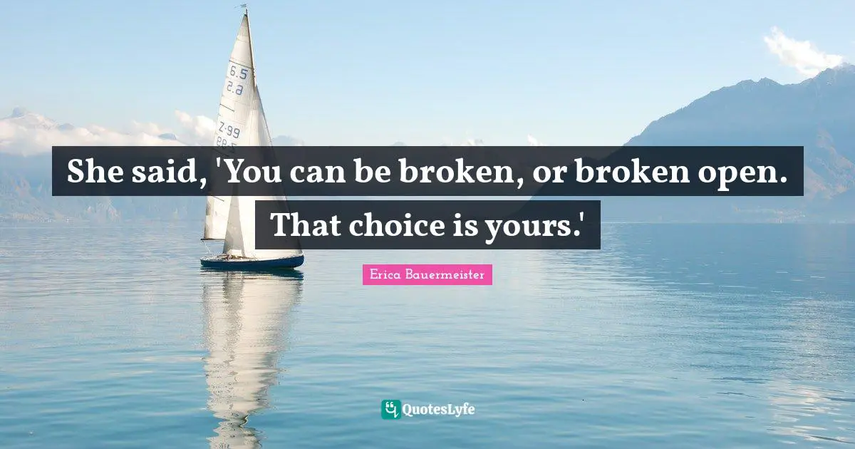 She said, 'You can be broken, or broken open. That choice is yours.'