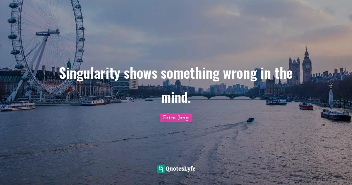 Erica Jong Quotes: "Singularity shows something wrong in the mind."
