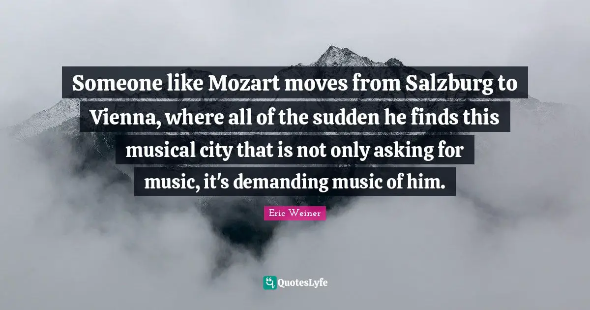 Someone like Mozart moves from Salzburg to Vienna, where all of the sudden he finds this musical city that is not only asking for music, it's demanding music of him.