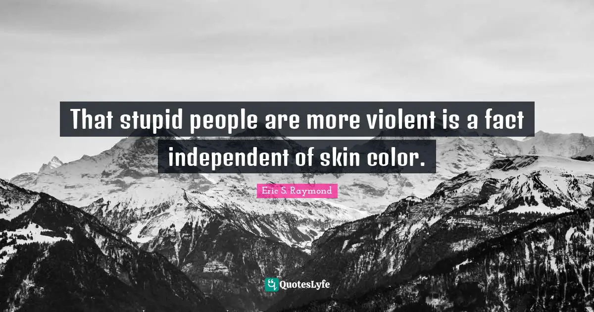 Skin Color Quotes: "That stupid people are more violent is a fact independent of skin color."
