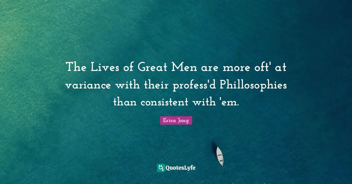 The Lives of Great Men are more oft' at variance with their profess'd Phillosophies than consistent with 'em.