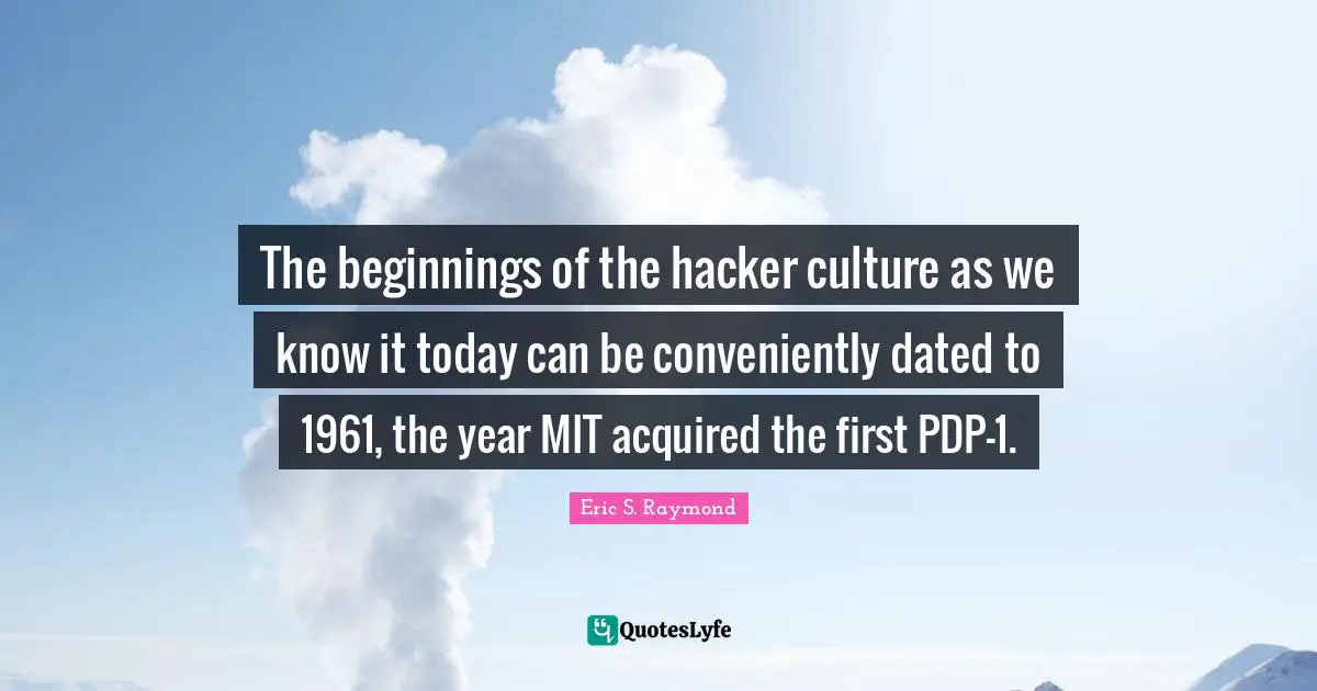 The beginnings of the hacker culture as we know it today can be conveniently dated to 1961, the year MIT acquired the first PDP-1.