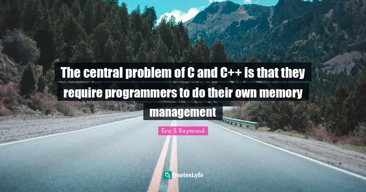 The central problem of C and C++ is that they require programmers to do their own memory management
