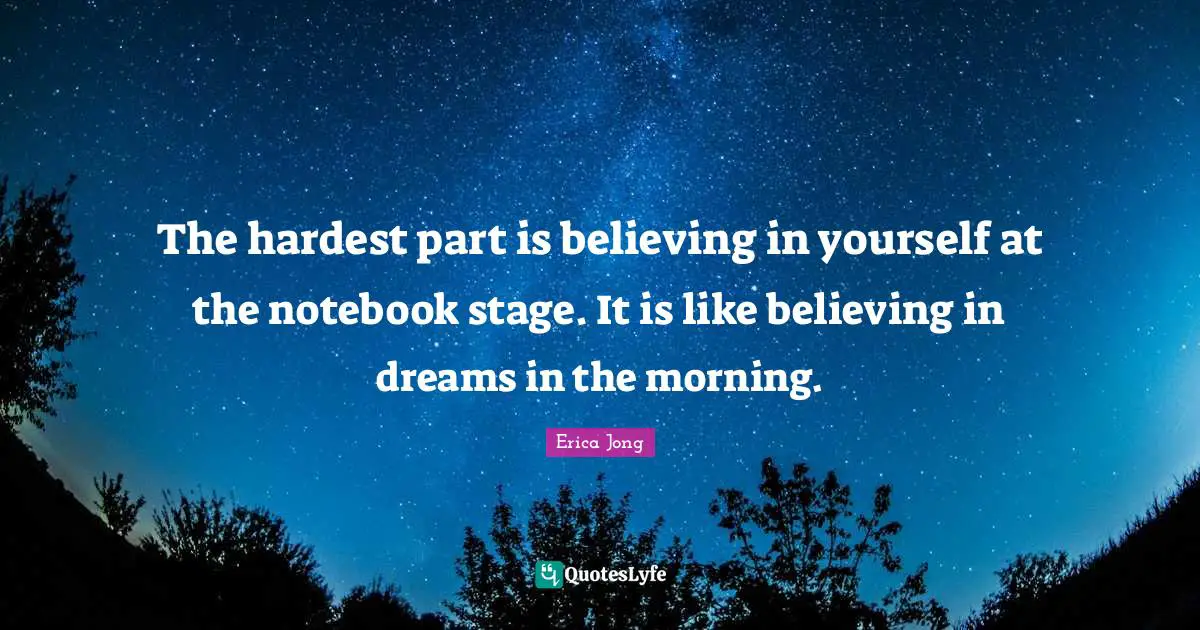 Erica Jong Quotes: "The hardest part is believing in yourself at the notebook stage. It is like believing in dreams in the morning."