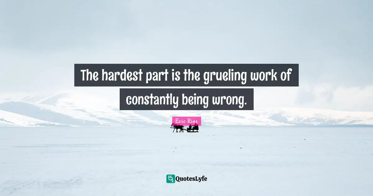 The hardest part is the grueling work of constantly being wrong.