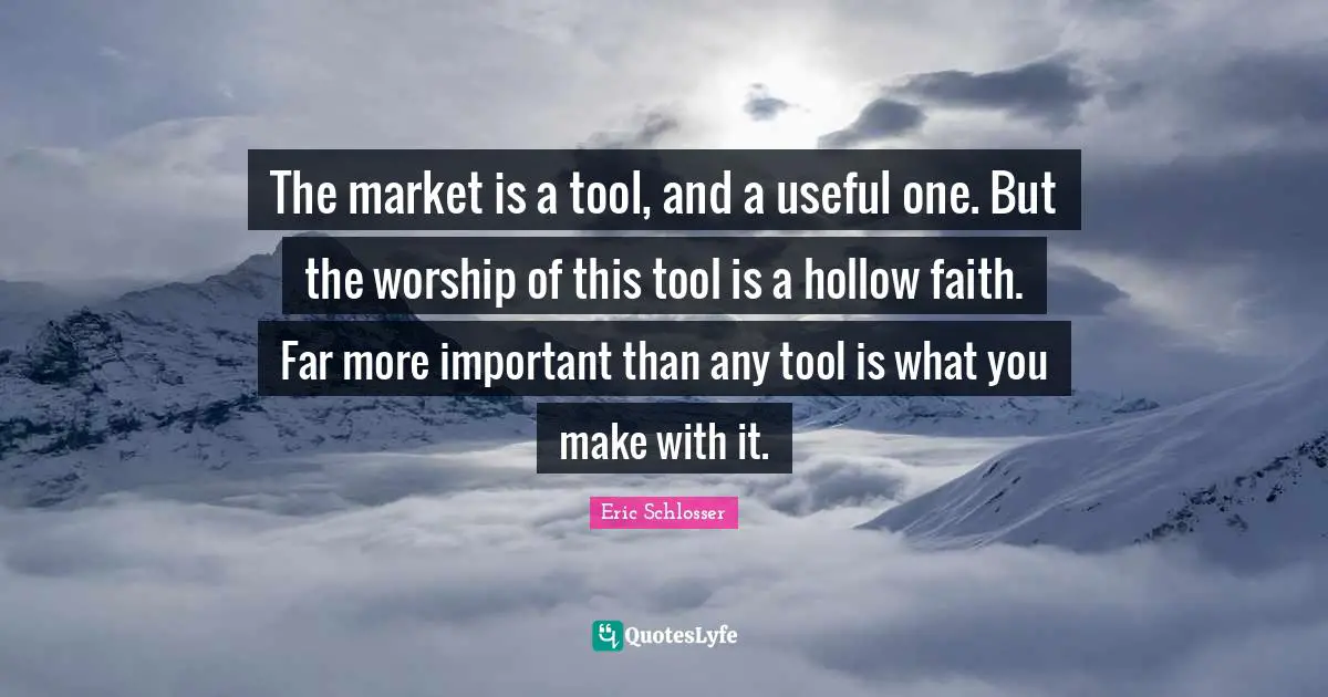 The market is a tool, and a useful one. But the worship of this tool is a hollow faith. Far more important than any tool is what you make with it.