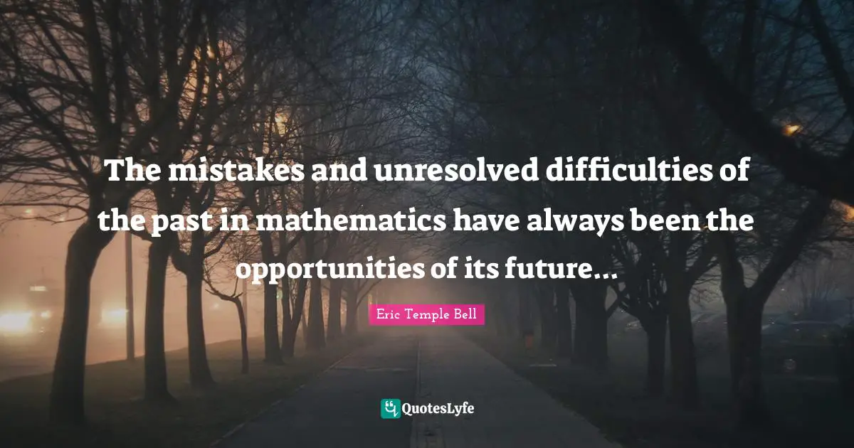 The mistakes and unresolved difficulties of the past in mathematics have always been the opportunities of its future...